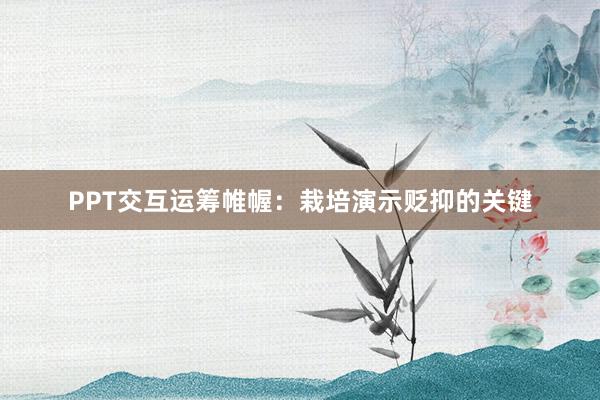 PPT交互运筹帷幄：栽培演示贬抑的关键