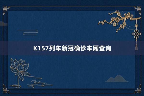 K157列车新冠确诊车厢查询