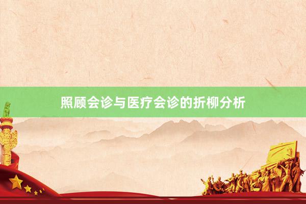 照顾会诊与医疗会诊的折柳分析
