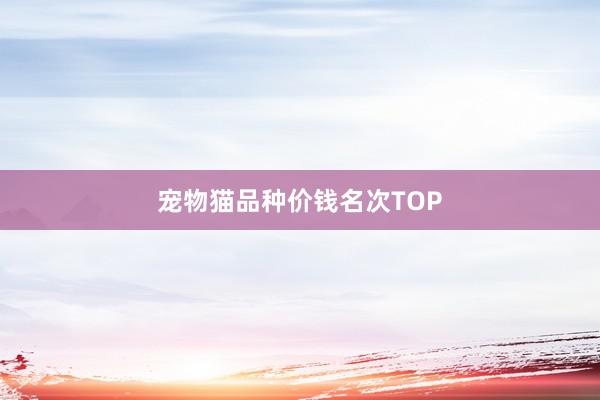 宠物猫品种价钱名次TOP